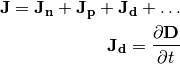 \mathbf{J} = \mathbf{J_n} + \mathbf{J_p} + \mathbf{J_d} + \dots

\mathbf{J_d} = \frac{\partial \mathbf{D}}{\partial t}